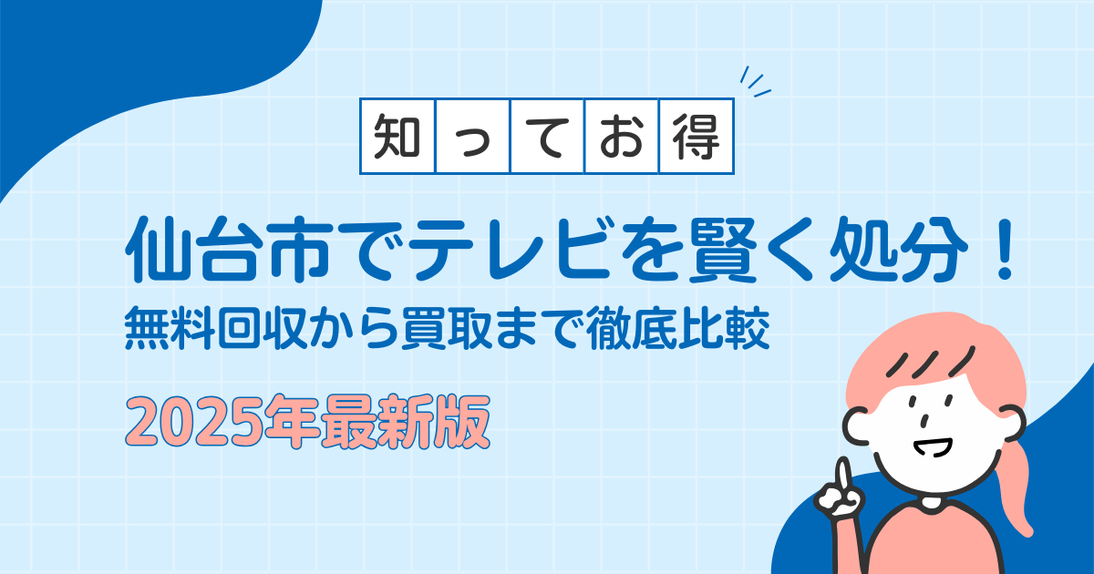 【2025年最新】仙台でテレビを賢く処分！無料回収から買取まで徹底比較